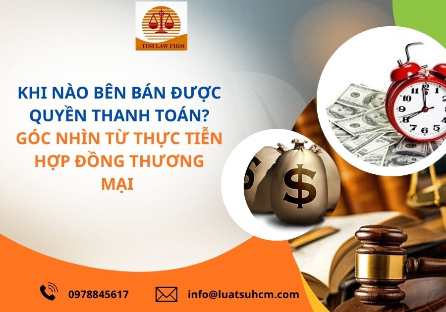 Khi nào bên bán được quyền thanh toán? Góc nhìn từ thực tiễn hợp đồng thương mại.