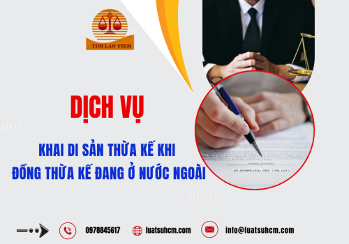 DỊCH VỤ KHAI DI SẢN THỪA KẾ KHI ĐỒNG THỪA KẾ ĐANG Ở NƯỚC NGOÀI