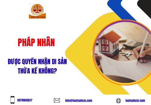 Pháp nhân được quyền nhận di sản thừa kế không?