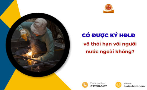 Có được ký HĐLĐ vô thời hạn với người nước ngoài không?