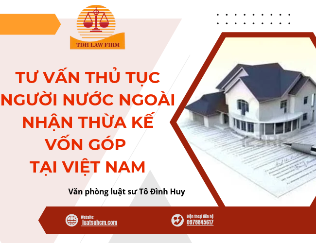 Tư vấn thủ tục người nước ngoài nhận thừa kế vốn góp tại Việt Nam