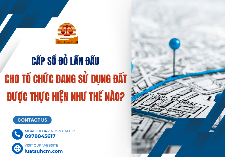 cấp sổ đỏ lần đầu cho tổ chức đang sử dụng đất được thực hiện như thế nào