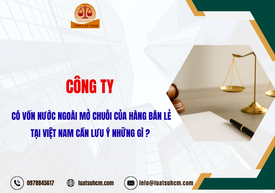 Công ty có vốn nước ngoài mở chuỗi cửa hàng bán lẻ tại Việt Nam cần lưu ý những gì?