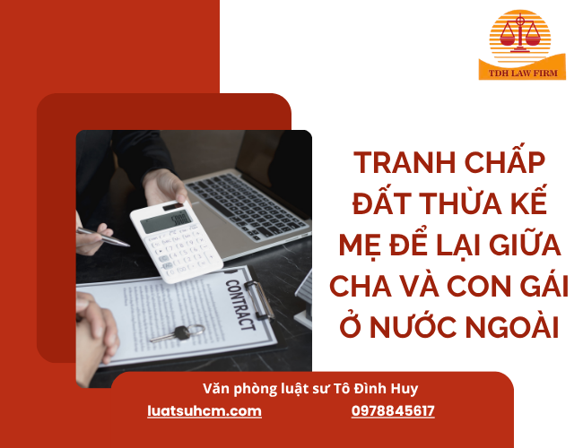 Tranh chấp đất thừa kế mẹ để lại giữa cha và con gái ở nước ngoài